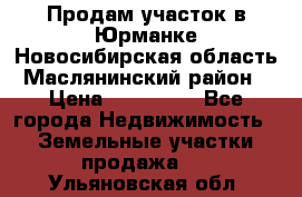 Продам участок в Юрманке Новосибирская область, Маслянинский район) › Цена ­ 700 000 - Все города Недвижимость » Земельные участки продажа   . Ульяновская обл.